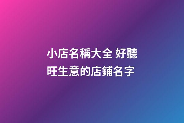 小店名稱大全 好聽旺生意的店鋪名字-第1張-店鋪起名-玄機派
